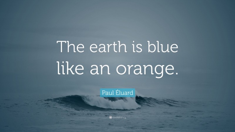 Paul Éluard Quote: “The earth is blue like an orange.”