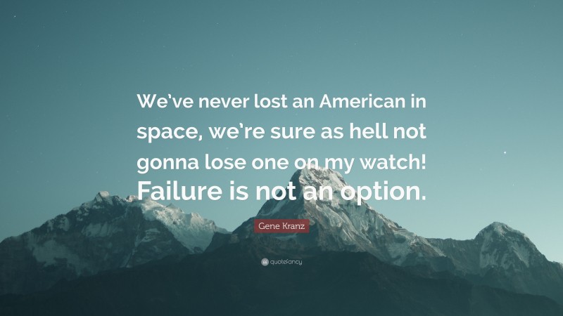 Gene Kranz Quote: “We’ve never lost an American in space, we’re sure as hell not gonna lose one on my watch! Failure is not an option.”