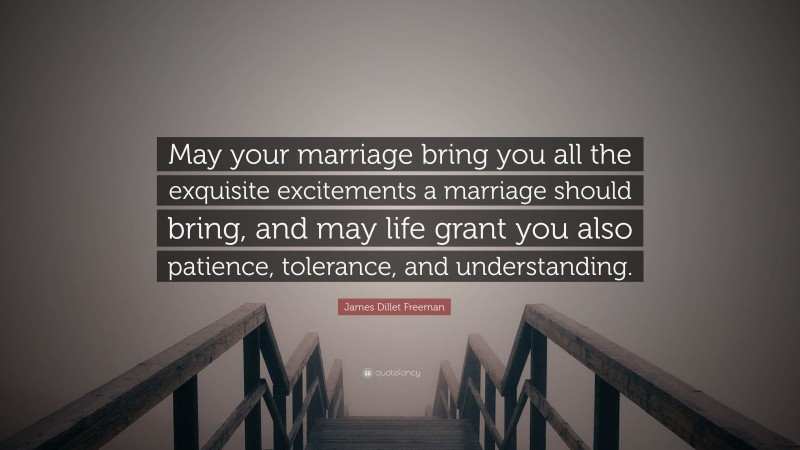 James Dillet Freeman Quote: “May your marriage bring you all the exquisite excitements a marriage should bring, and may life grant you also patience, tolerance, and understanding.”