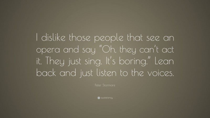 Peter Stormare Quote: “I dislike those people that see an opera and say “Oh, they can’t act it. They just sing. It’s boring.” Lean back and just listen to the voices.”