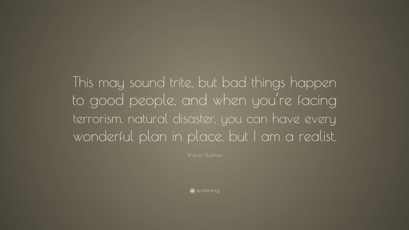 Warren Rudman Quote: “This may sound trite, but bad things happen to good people, and when you’re facing terrorism, natural disaster, you can have every wonderful plan in place, but I am a realist.”