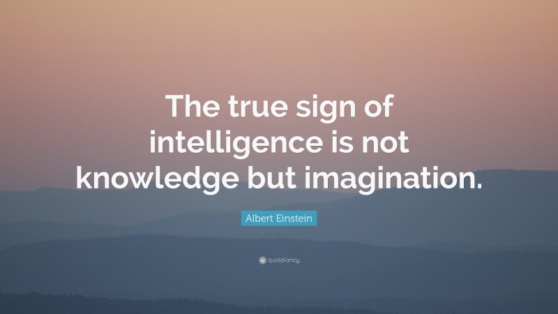 Albert Einstein Quote: “The true sign of intelligence is not knowledge but imagination.”