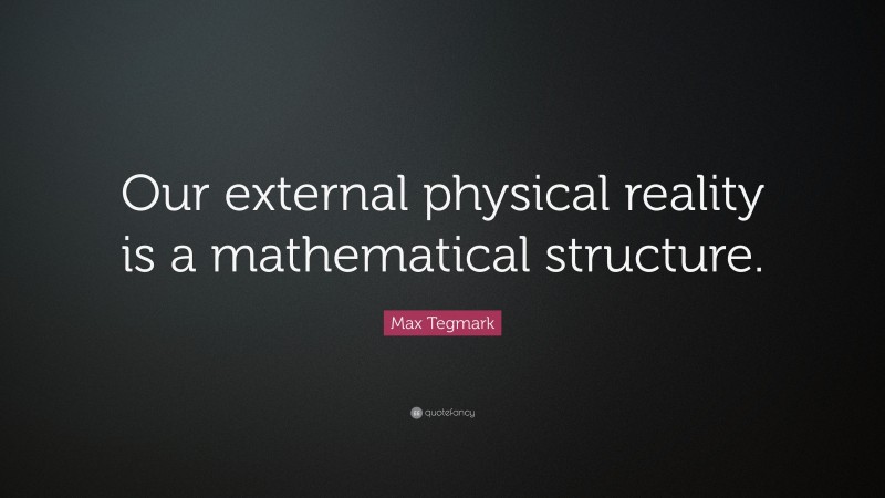 Max Tegmark Quote: “Our external physical reality is a mathematical structure.”