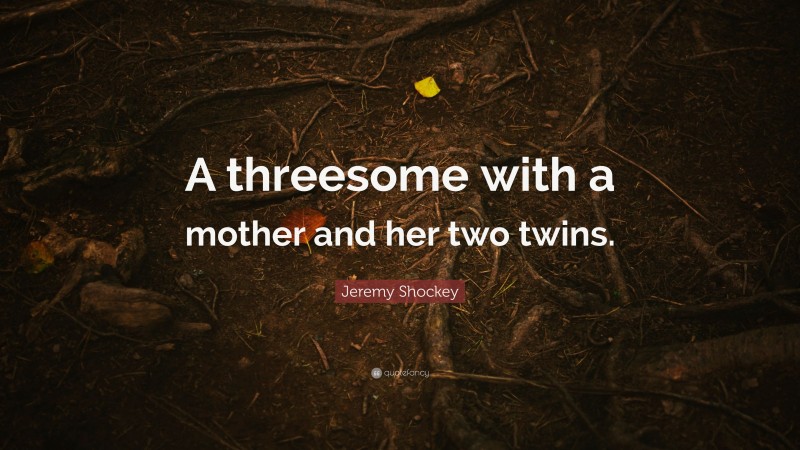 Jeremy Shockey Quote: “A threesome with a mother and her two twins.”
