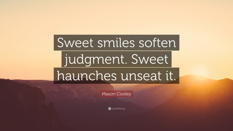 Mason Cooley Quote: “Sweet smiles soften judgment. Sweet haunches unseat it.”