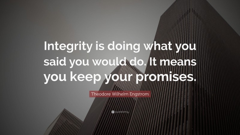 Theodore Wilhelm Engstrom Quote: “Integrity is doing what you said you would do. It means you keep your promises.”