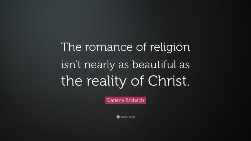 Darlene Zschech Quote: “The romance of religion isn’t nearly as beautiful as the reality of Christ.”