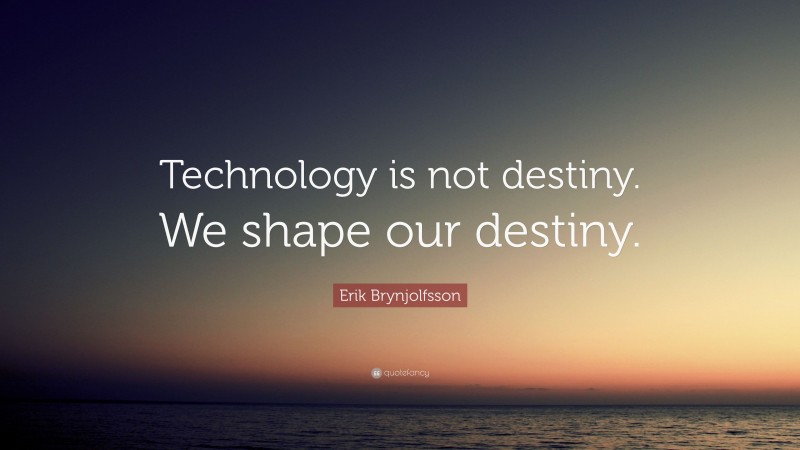 Erik Brynjolfsson Quote: “Technology is not destiny. We shape our destiny.”