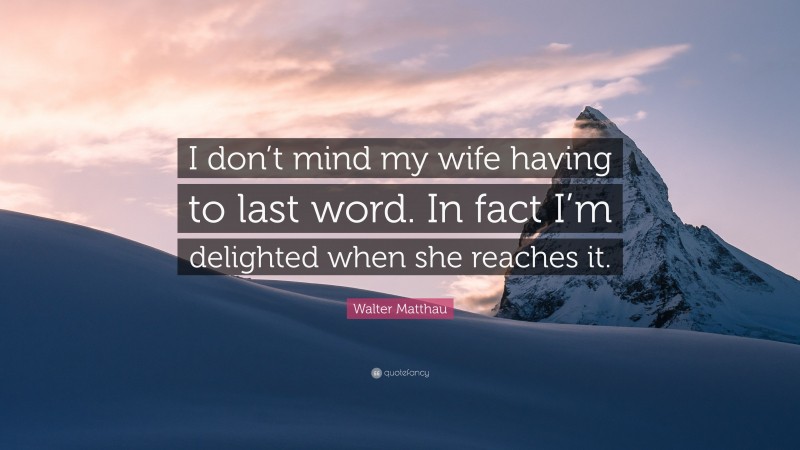 Walter Matthau Quote: “I don’t mind my wife having to last word. In fact I’m delighted when she reaches it.”
