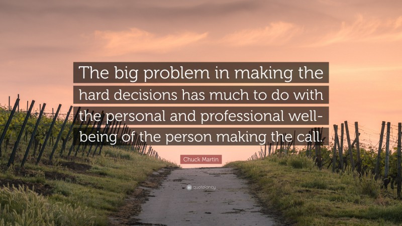 Chuck Martin Quote: “The big problem in making the hard decisions has much to do with the personal and professional well-being of the person making the call.”
