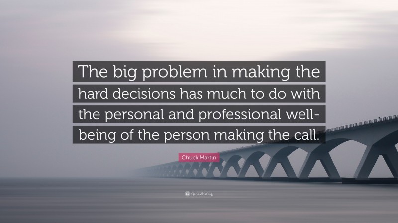 Chuck Martin Quote: “The big problem in making the hard decisions has much to do with the personal and professional well-being of the person making the call.”