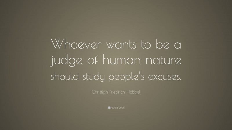 Christian Friedrich Hebbel Quote: “Whoever wants to be a judge of human nature should study people’s excuses.”