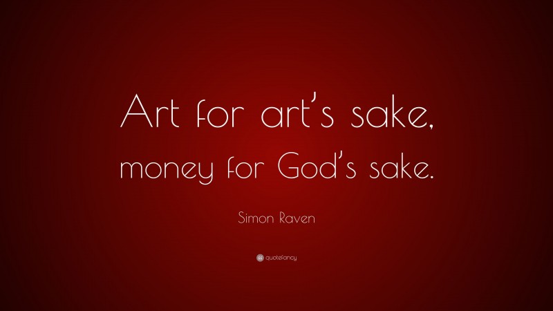 Simon Raven Quote: “Art for art’s sake, money for God’s sake.”