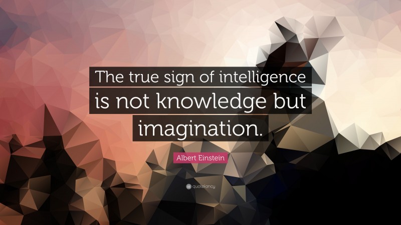 Albert Einstein Quote: “The true sign of intelligence is not knowledge but imagination.”