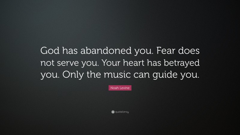 Noah Levine Quote: “God has abandoned you. Fear does not serve you. Your heart has betrayed you. Only the music can guide you.”