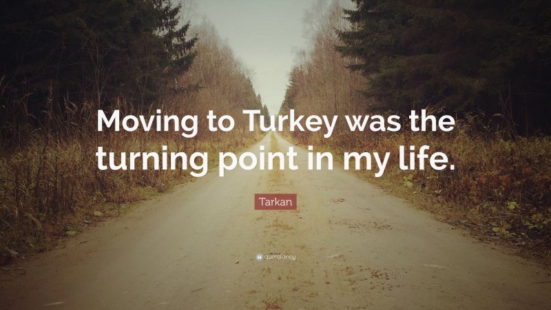 Tarkan Quote: “Moving to Turkey was the turning point in my life.”