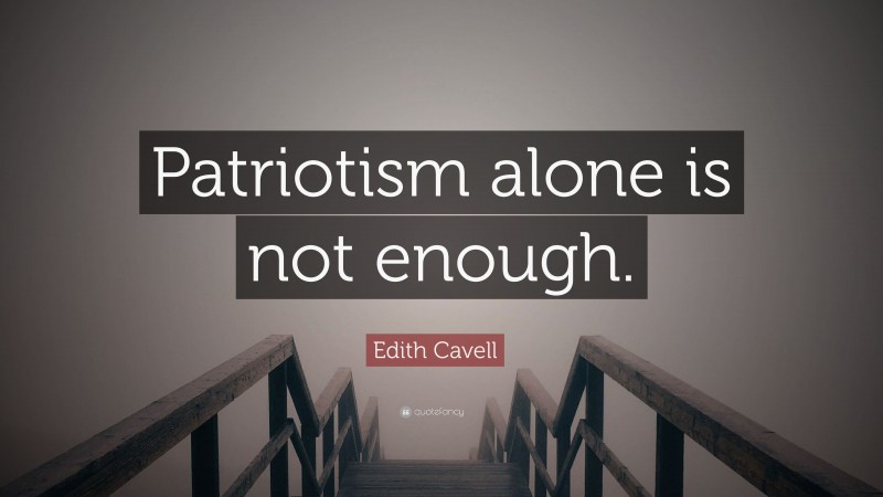 Edith Cavell Quote: “Patriotism alone is not enough.”