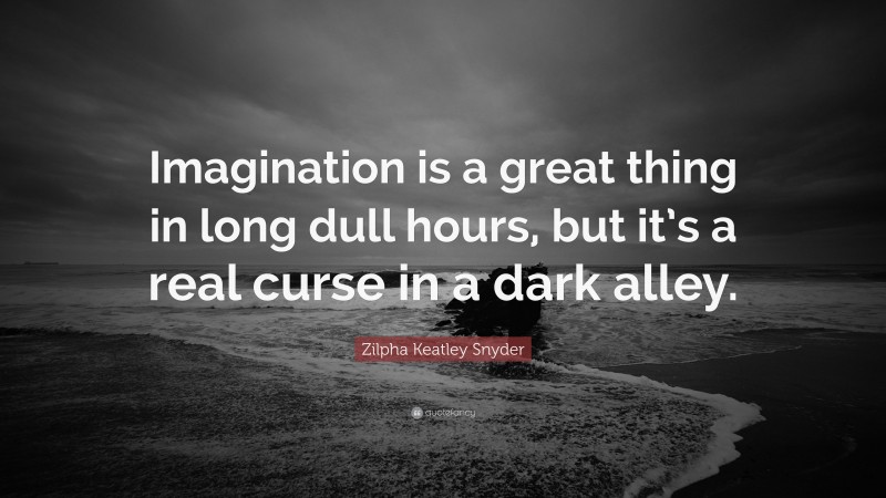 Zilpha Keatley Snyder Quote: “Imagination is a great thing in long dull hours, but it’s a real curse in a dark alley.”