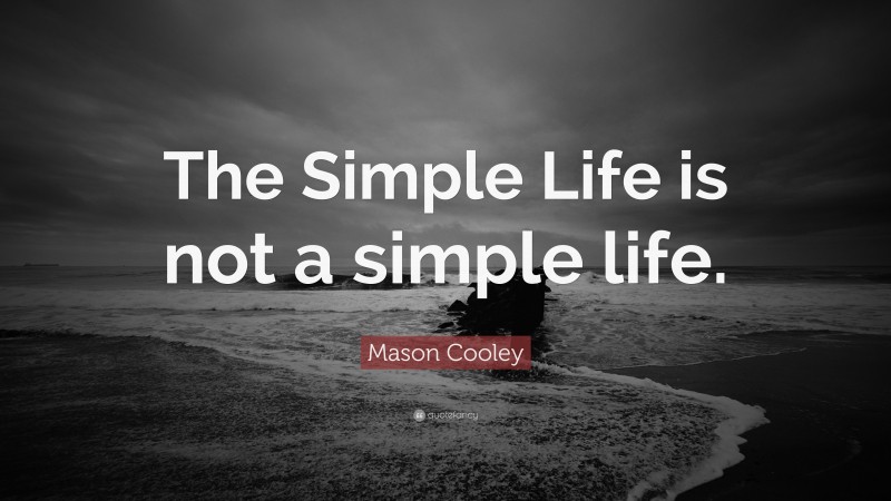 Mason Cooley Quote: “The Simple Life is not a simple life.”