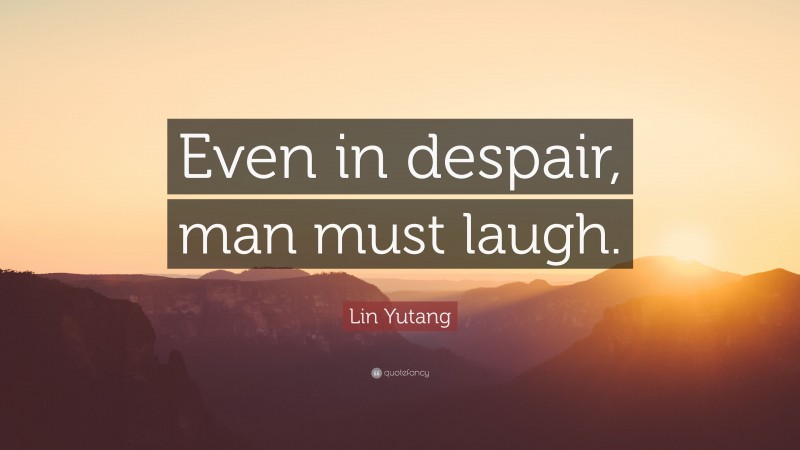Lin Yutang Quote: “Even in despair, man must laugh.”
