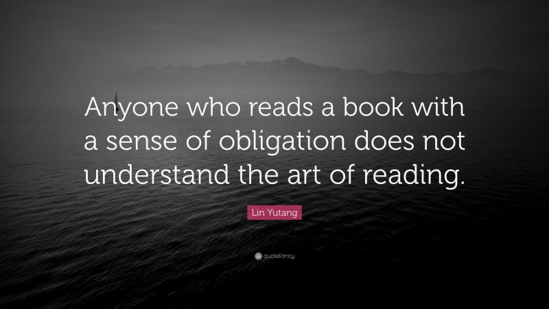 Lin Yutang Quote: “Anyone who reads a book with a sense of obligation does not understand the art of reading.”