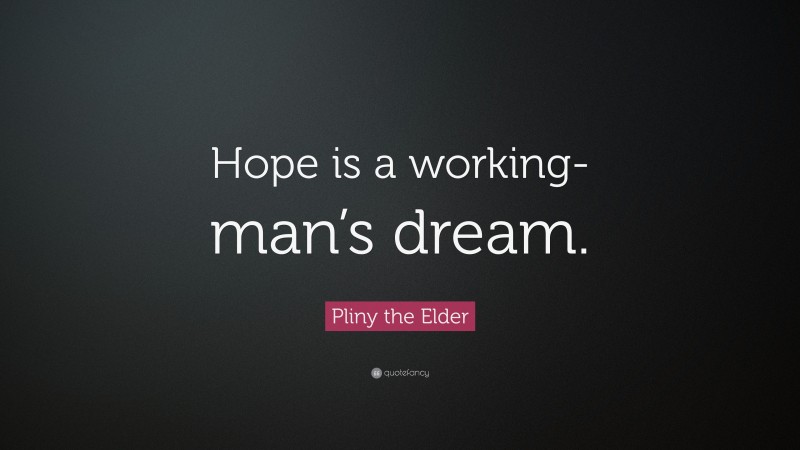 Pliny the Elder Quote: “Hope is a working-man’s dream.”