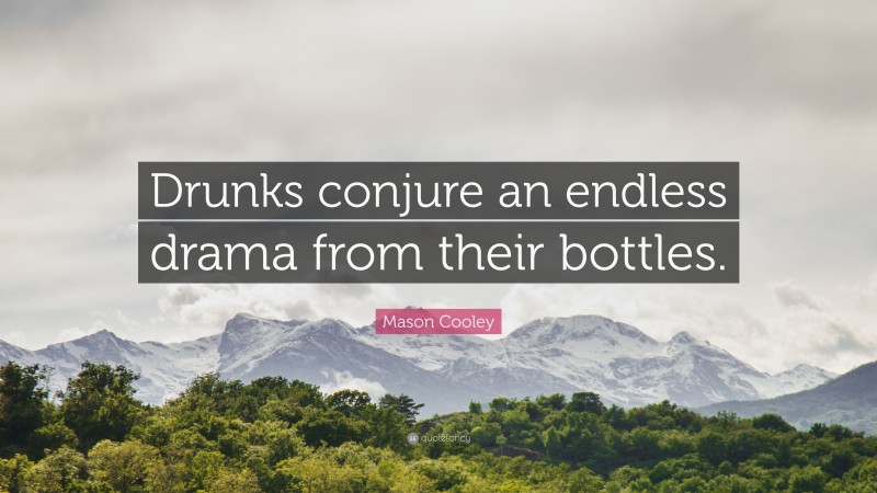 Mason Cooley Quote: “Drunks conjure an endless drama from their bottles.”