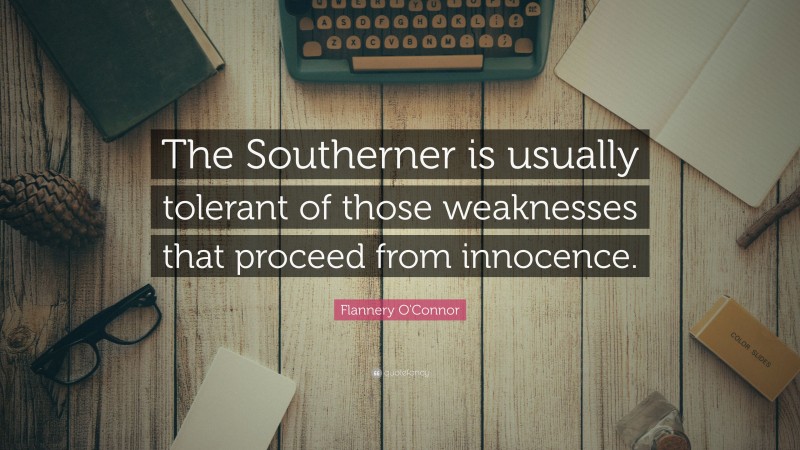 Flannery O'Connor Quote: “The Southerner is usually tolerant of those weaknesses that proceed from innocence.”