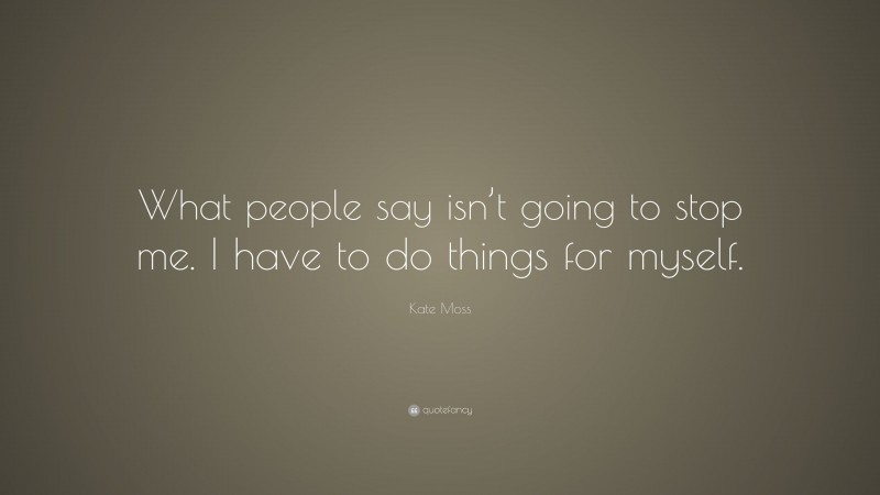 Kate Moss Quote: “What people say isn’t going to stop me. I have to do things for myself.”