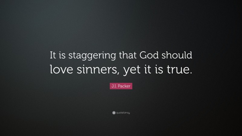 J.I. Packer Quote: “It is staggering that God should love sinners, yet it is true.”