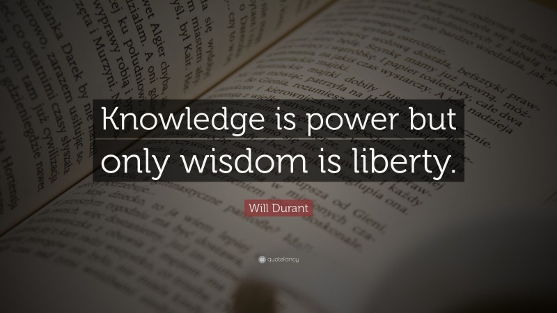 Will Durant Quote: “Knowledge is power but only wisdom is liberty.”