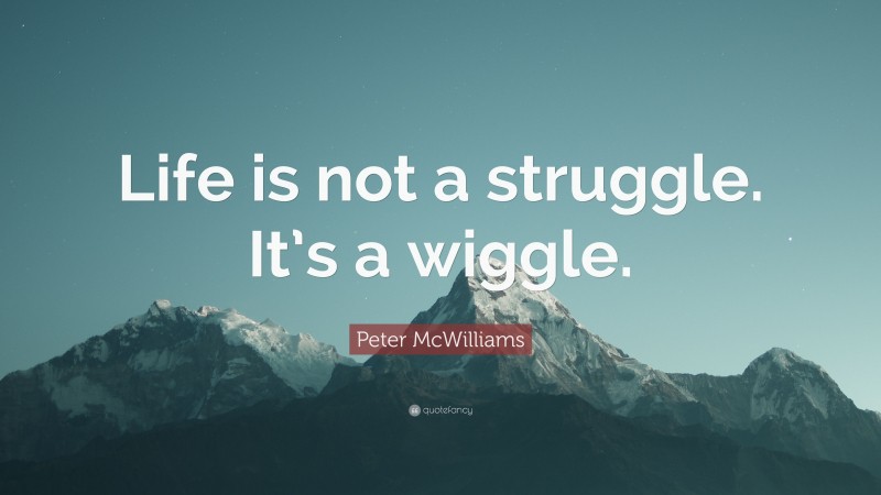 Peter McWilliams Quote: “Life is not a struggle. It’s a wiggle.”