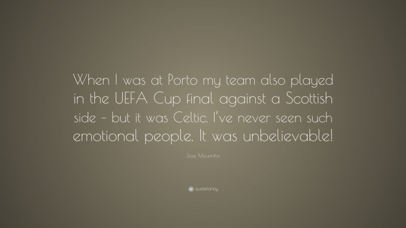 Jose Mourinho Quote: “When I was at Porto my team also played in the UEFA Cup final against a Scottish side – but it was Celtic. I’ve never seen such emotional people. It was unbelievable!”