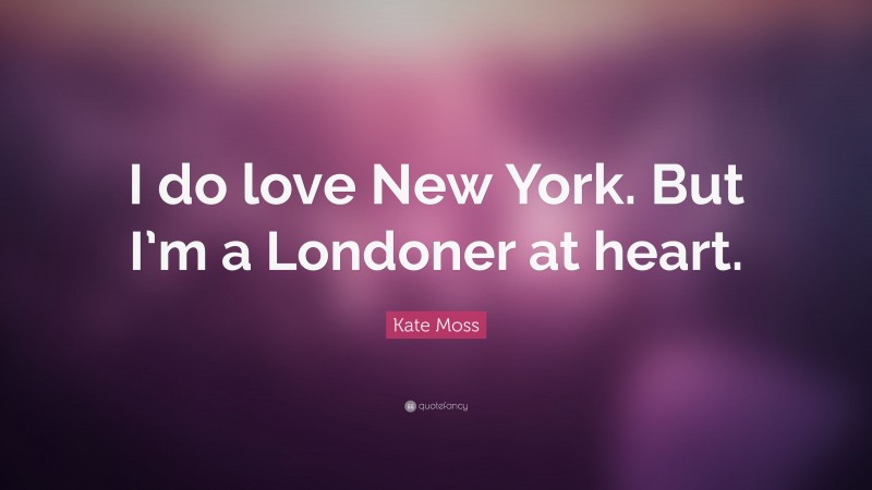 Kate Moss Quote: “I do love New York. But I’m a Londoner at heart.”