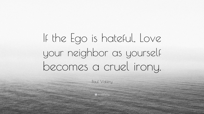 Paul Valéry Quote: “If the Ego is hateful, Love your neighbor as yourself becomes a cruel irony.”