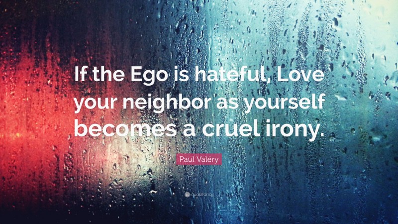 Paul Valéry Quote: “If the Ego is hateful, Love your neighbor as yourself becomes a cruel irony.”