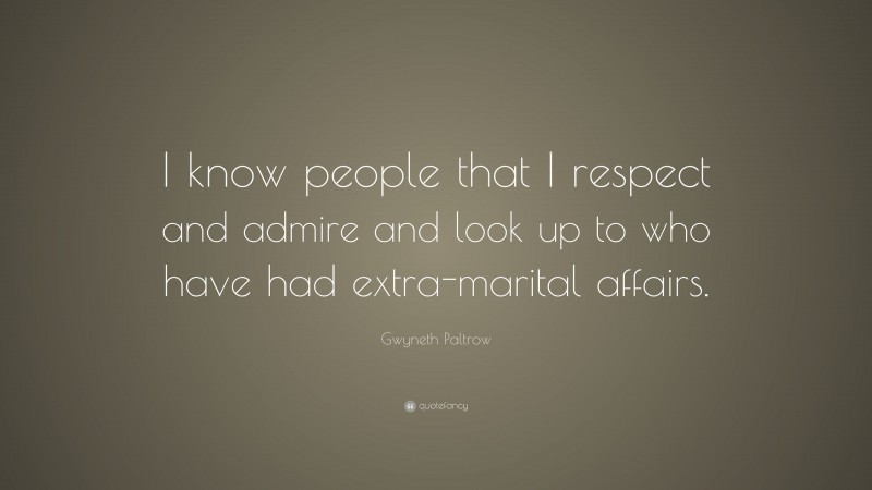 Gwyneth Paltrow Quote: “I know people that I respect and admire and look up to who have had extra-marital affairs.”