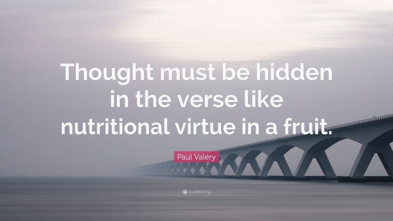 Paul Valéry Quote: “Thought must be hidden in the verse like nutritional virtue in a fruit.”
