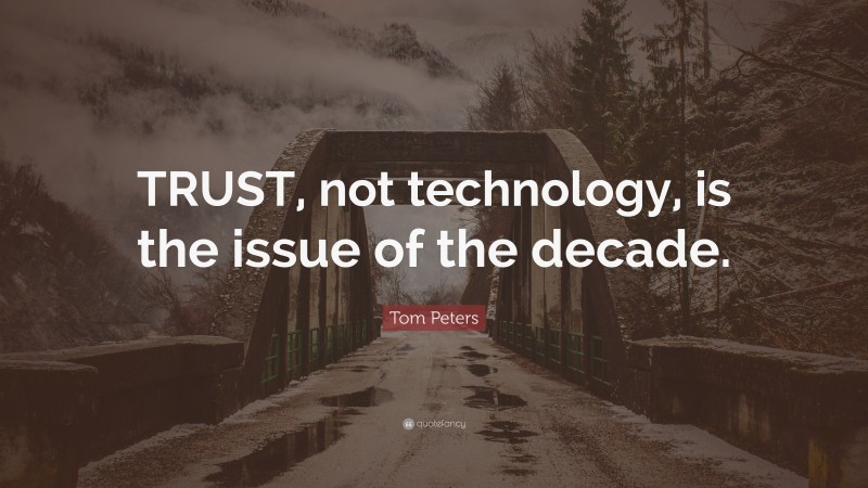 Tom Peters Quote: “TRUST, not technology, is the issue of the decade.”