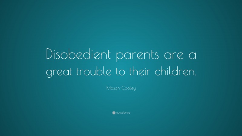 Mason Cooley Quote: “Disobedient parents are a great trouble to their children.”