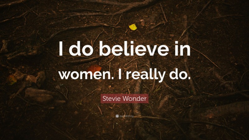 Stevie Wonder Quote: “I do believe in women. I really do.”