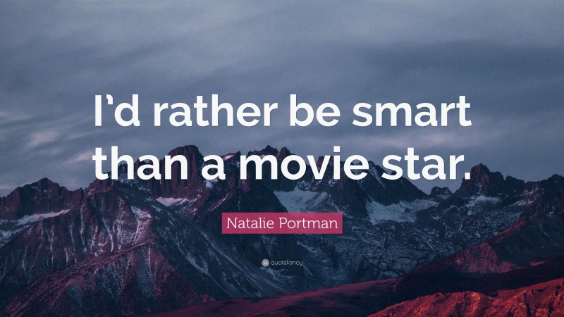 Natalie Portman Quote: “I’d rather be smart than a movie star.”