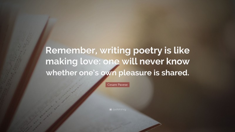 Cesare Pavese Quote: “Remember, writing poetry is like making love: one will never know whether one’s own pleasure is shared.”