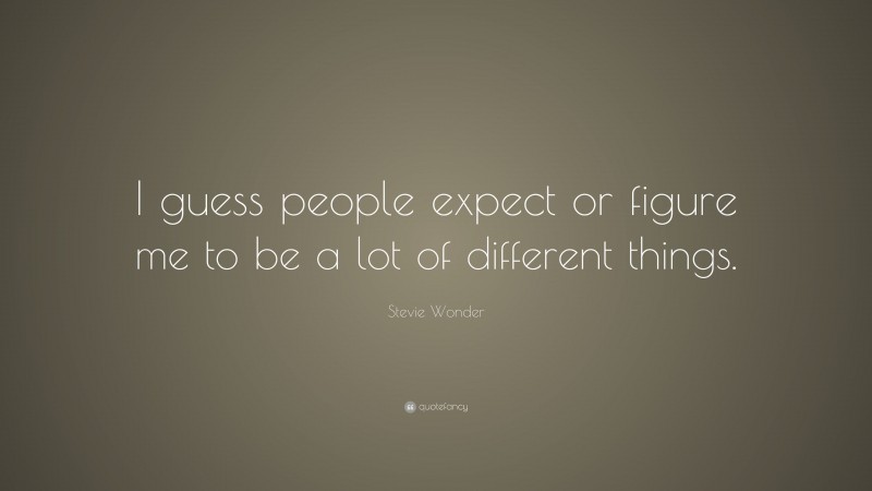 Stevie Wonder Quote: “I guess people expect or figure me to be a lot of different things.”
