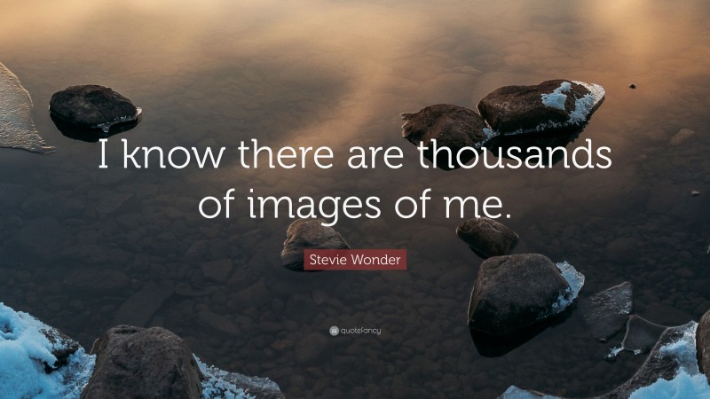 Stevie Wonder Quote: “I know there are thousands of images of me.”