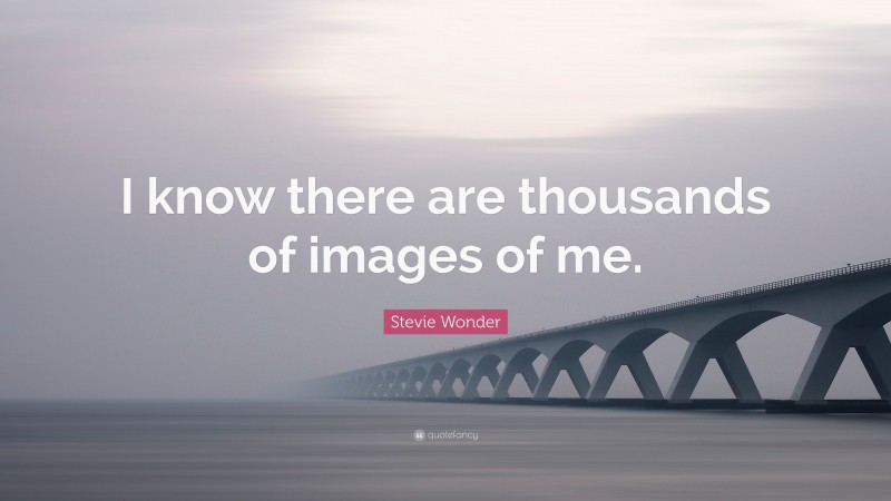 Stevie Wonder Quote: “I know there are thousands of images of me.”