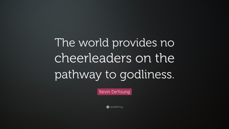 Kevin DeYoung Quote: “The world provides no cheerleaders on the pathway to godliness.”