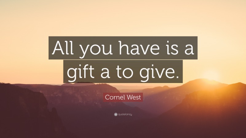 Cornel West Quote: “All you have is a gift a to give.”
