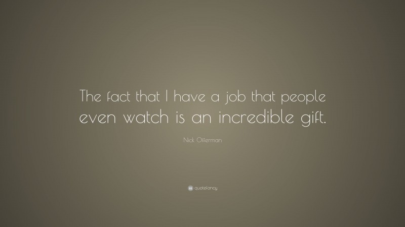 Nick Offerman Quote: “The fact that I have a job that people even watch is an incredible gift.”