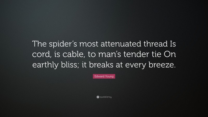 Edward Young Quote: “The spider’s most attenuated thread Is cord, is cable, to man’s tender tie On earthly bliss; it breaks at every breeze.”